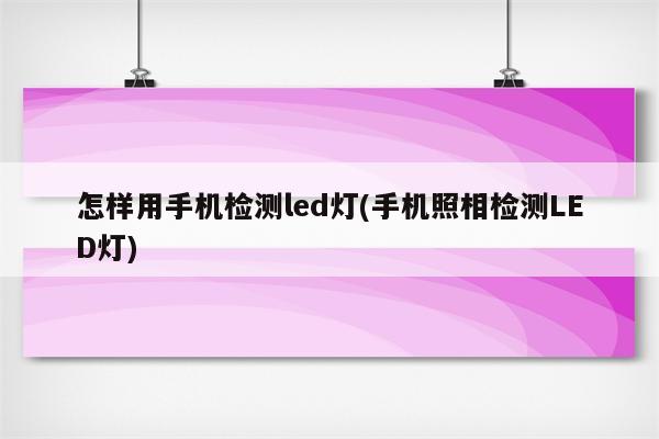 怎样用手机检测led灯(手机照相检测LED灯)