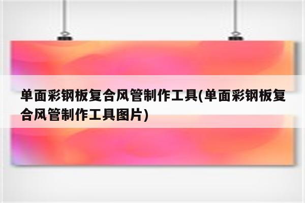 单面彩钢板复合风管制作工具(单面彩钢板复合风管制作工具图片)