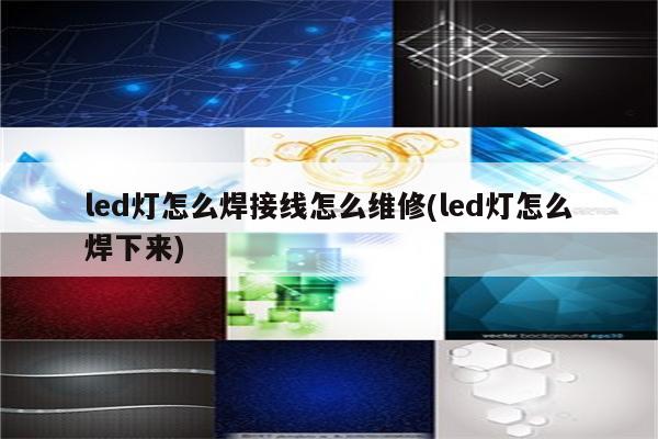 led灯怎么焊接线怎么维修(led灯怎么焊下来)