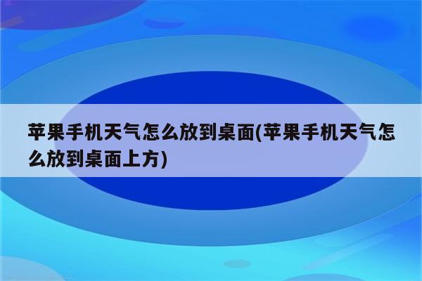 苹果手机天气怎么放到桌面(苹果手机天气怎么放到桌面上方)