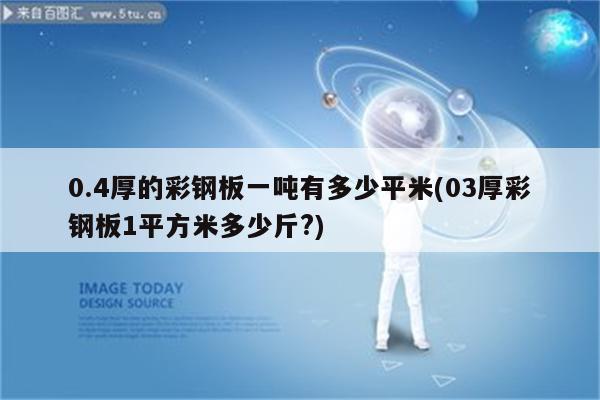 0.4厚的彩钢板一吨有多少平米(03厚彩钢板1平方米多少斤?)