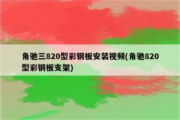 角驰三820型彩钢板安装视频(角驰820型彩钢板支架)