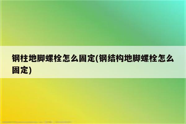 钢柱地脚螺栓怎么固定(钢结构地脚螺栓怎么固定)