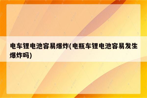 电车锂电池容易爆炸(电瓶车锂电池容易发生爆炸吗)