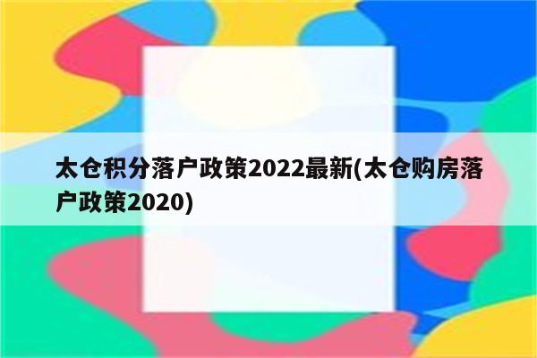 太仓积分落户政策2022最新(太仓购房落户政策2020)