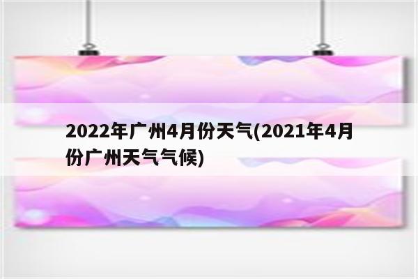 2022年广州4月份天气(2021年4月份广州天气气候)