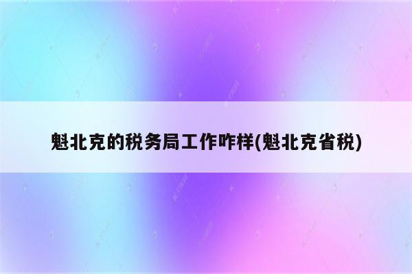 魁北克的税务局工作咋样(魁北克省税)