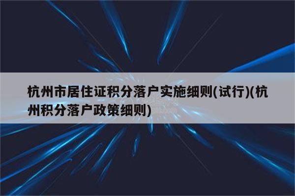 杭州市居住证积分落户实施细则(试行)(杭州积分落户政策细则)