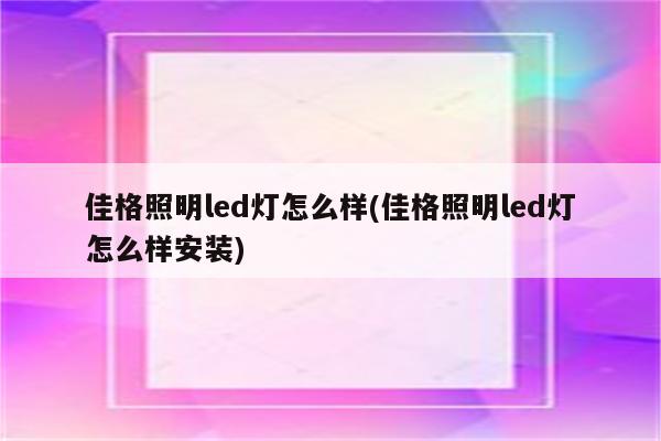 佳格照明led灯怎么样(佳格照明led灯怎么样安装)