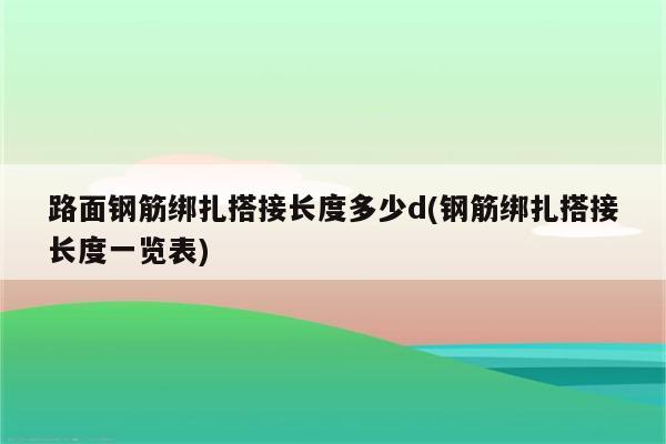 路面钢筋绑扎搭接长度多少d(钢筋绑扎搭接长度一览表)