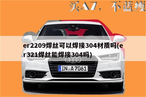 er2209焊丝可以焊接304材质吗(er321焊丝能焊接304吗)