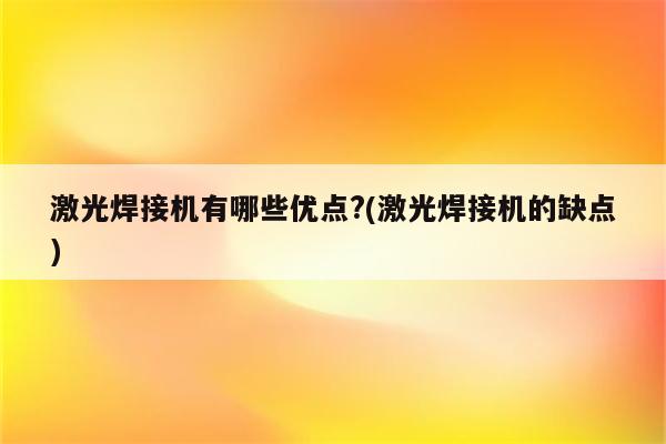 激光焊接机有哪些优点?(激光焊接机的缺点)