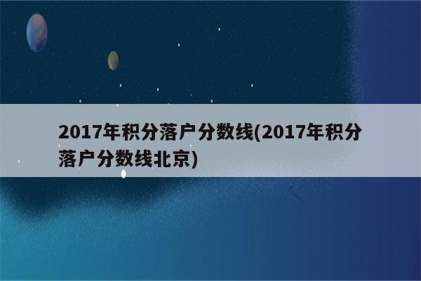 2017年积分落户分数线(2017年积分落户分数线北京)