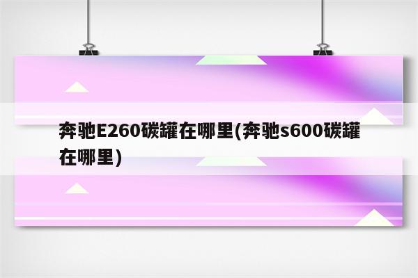 奔驰E260碳罐在哪里(奔驰s600碳罐在哪里)