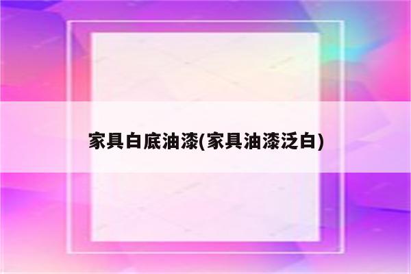 家具白底油漆(家具油漆泛白)