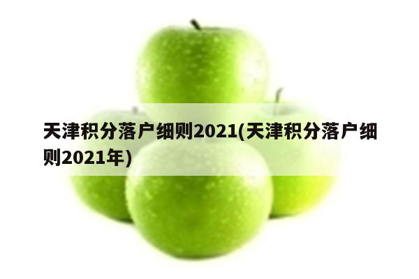 天津积分落户细则2021(天津积分落户细则2021年)