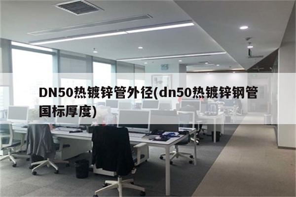 DN50热镀锌管外径(dn50热镀锌钢管国标厚度)