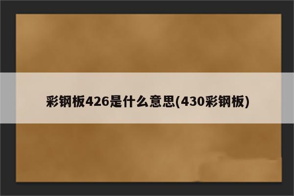 彩钢板426是什么意思(430彩钢板)