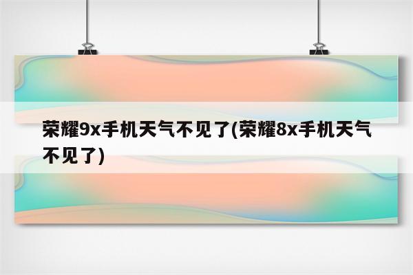 荣耀9x手机天气不见了(荣耀8x手机天气不见了)