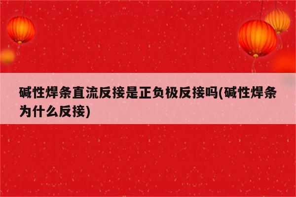 碱性焊条直流反接是正负极反接吗(碱性焊条为什么反接)