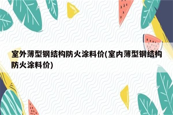 室外薄型钢结构防火涂料价(室内薄型钢结构防火涂料价)