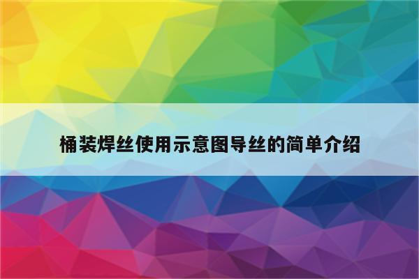 桶装焊丝使用示意图导丝的简单介绍