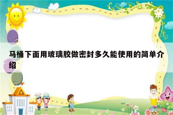 马桶下面用玻璃胶做密封多久能使用的简单介绍