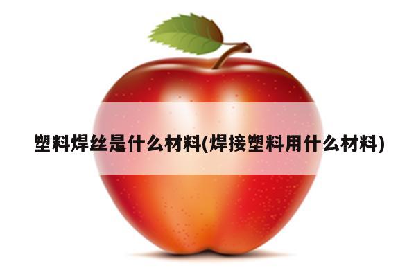 塑料焊丝是什么材料(焊接塑料用什么材料)