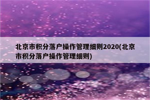 北京市积分落户操作管理细则2020(北京市积分落户操作管理细则)