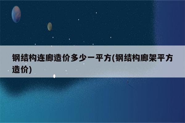 钢结构连廊造价多少一平方(钢结构廊架平方造价)