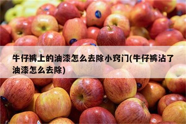 牛仔裤上的油漆怎么去除小窍门(牛仔裤沾了油漆怎么去除)