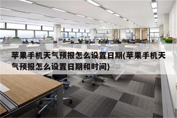 苹果手机天气预报怎么设置日期(苹果手机天气预报怎么设置日期和时间)