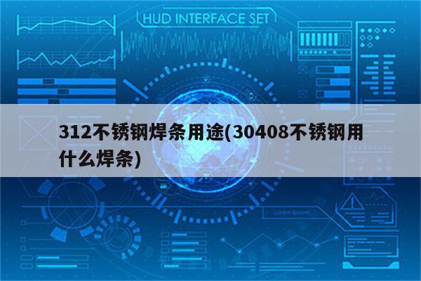 312不锈钢焊条用途(30408不锈钢用什么焊条)