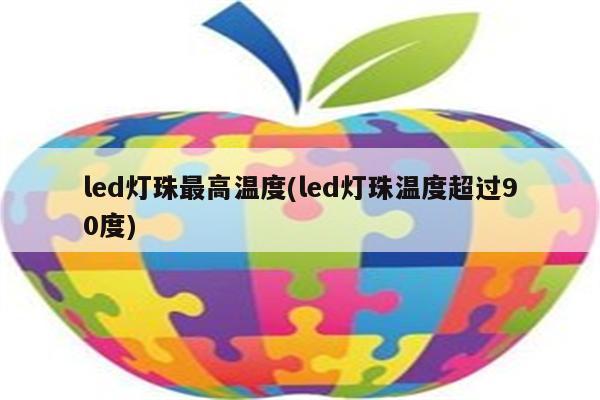 led灯珠最高温度(led灯珠温度超过90度)