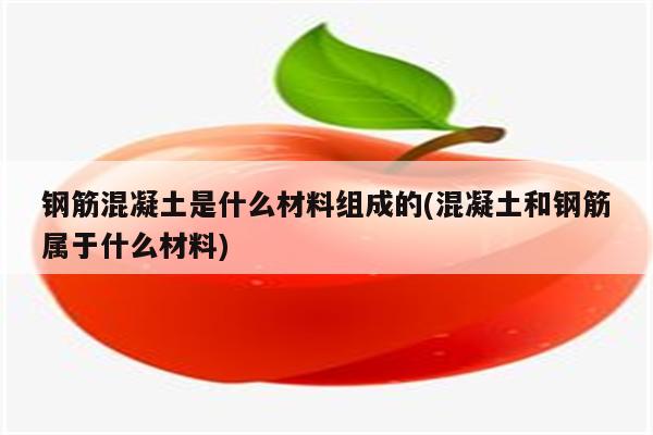 钢筋混凝土是什么材料组成的(混凝土和钢筋属于什么材料)