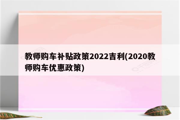 教师购车补贴政策2022吉利(2020教师购车优惠政策)