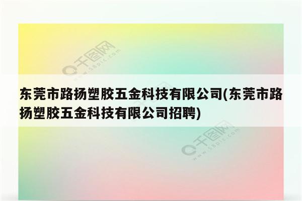 东莞市路扬塑胶五金科技有限公司(东莞市路扬塑胶五金科技有限公司招聘)