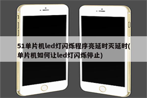 51单片机led灯闪烁程序亮延时灭延时(单片机如何让led灯闪烁停止)