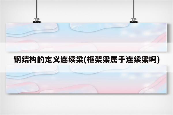 钢结构的定义连续梁(框架梁属于连续梁吗)