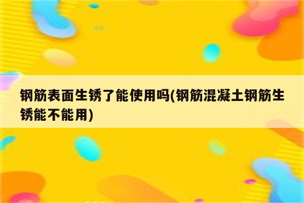 钢筋表面生锈了能使用吗(钢筋混凝土钢筋生锈能不能用)