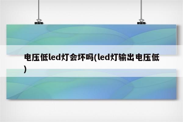 电压低led灯会坏吗(led灯输出电压低)