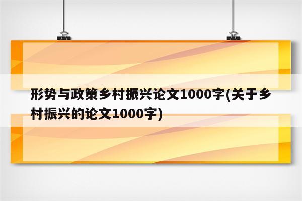 形势与政策乡村振兴论文1000字(关于乡村振兴的论文1000字)