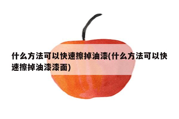 什么方法可以快速擦掉油漆(什么方法可以快速擦掉油漆漆面)