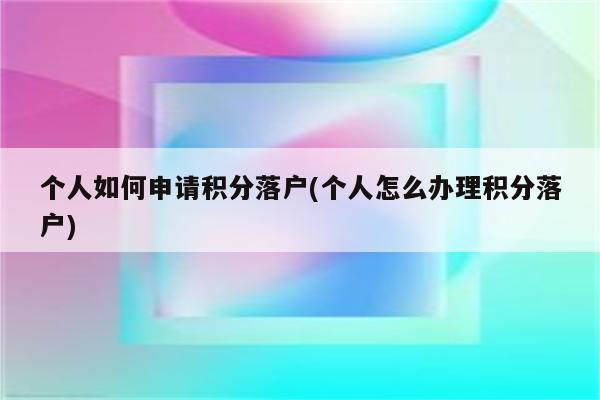 个人如何申请积分落户(个人怎么办理积分落户)