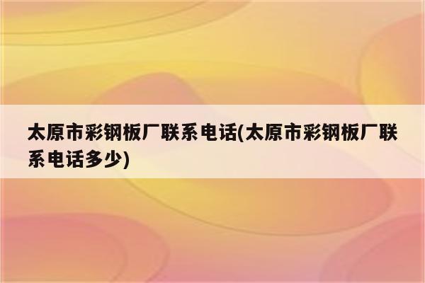 太原市彩钢板厂联系电话(太原市彩钢板厂联系电话多少)