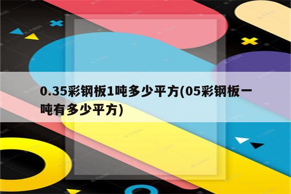 0.35彩钢板1吨多少平方(05彩钢板一吨有多少平方)