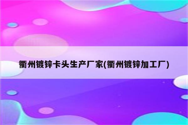 衢州镀锌卡头生产厂家(衢州镀锌加工厂)