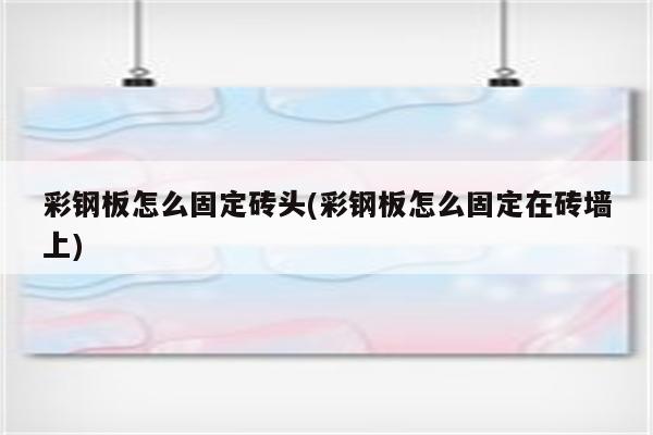 彩钢板怎么固定砖头(彩钢板怎么固定在砖墙上)