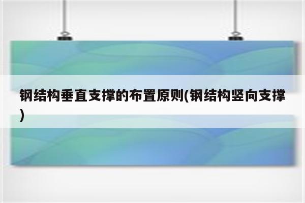 钢结构垂直支撑的布置原则(钢结构竖向支撑)