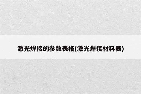 激光焊接的参数表格(激光焊接材料表)